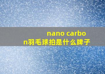 nano carbon羽毛球拍是什么牌子